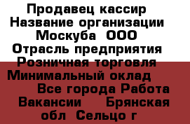 Продавец-кассир › Название организации ­ Москуба, ООО › Отрасль предприятия ­ Розничная торговля › Минимальный оклад ­ 16 500 - Все города Работа » Вакансии   . Брянская обл.,Сельцо г.